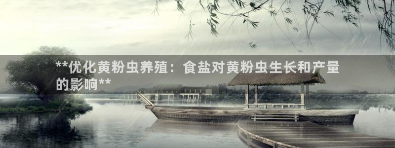 威九国际替好友去：**优化黄粉虫养殖：食盐对黄粉虫生长和产量