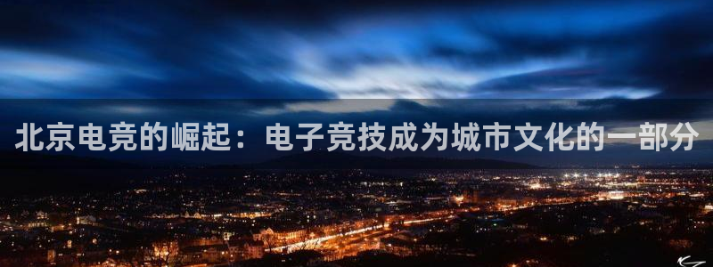 火狐电竞ios：北京电竞的崛起：电子竞技成为城市文化的一部分