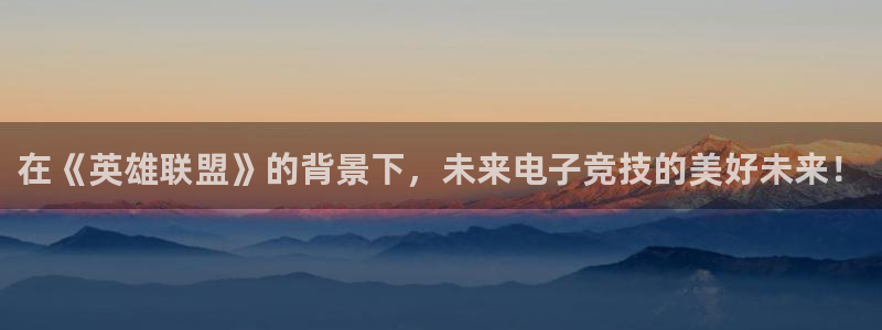火狐电竞网页版：在《英雄联盟》的背景下，未来电子竞技的美好未来！